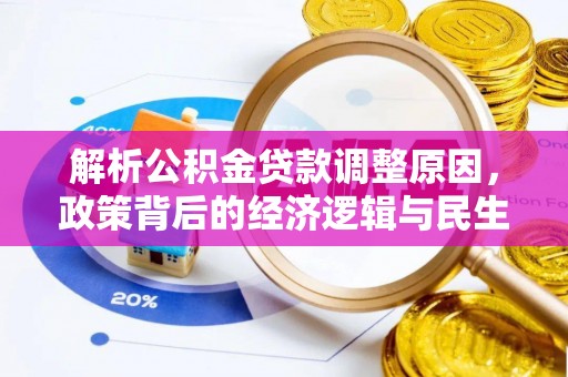 沅陵解析公积金贷款调整原因，政策背后的经济逻辑与民生影响