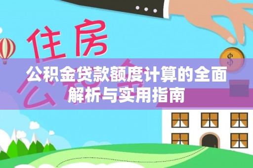 沅陵公积金贷款额度计算的全面解析与实用指南