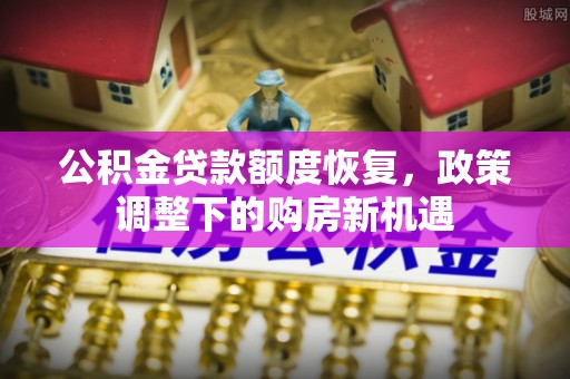 沅陵公积金贷款额度恢复，政策调整下的购房新机遇