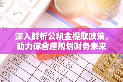 沅陵深入解析公积金提取政策，助力你合理规划财务未来