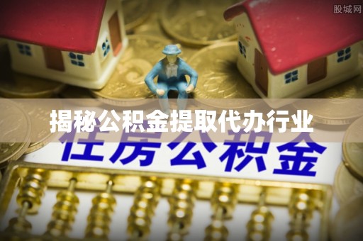 沅陵揭秘公积金提取代办行业