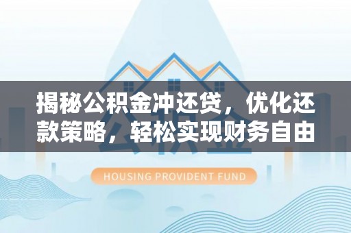 沅陵揭秘公积金冲还贷，优化还款策略，轻松实现财务自由