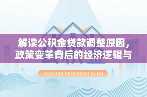 沅陵解读公积金贷款调整原因，政策变革背后的经济逻辑与民生影响